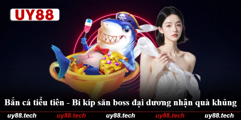 Bắn Cá Tiểu Tiên - Bí Kíp Săn Boss Đại Dương Nhận Quà Khủng