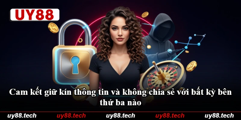 Cam kết giữ kín thông tin và không chia sẻ với bất kỳ bên thứ ba nào