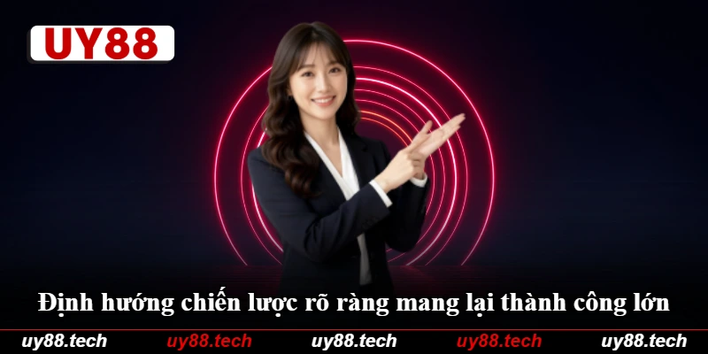 Định hướng chiến lược rõ ràng mang lại thành công lớn