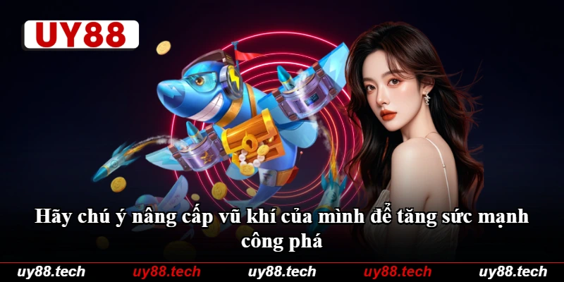 Hãy chú ý nâng cấp vũ khí của mình để tăng sức mạnh công phá