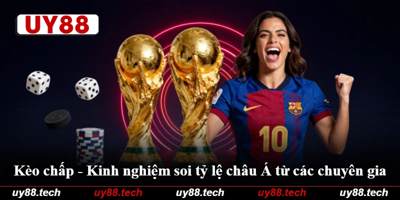 Kèo Chấp - Kinh Nghiệm Soi Tỷ Lệ Châu Á Từ Các Chuyên Gia