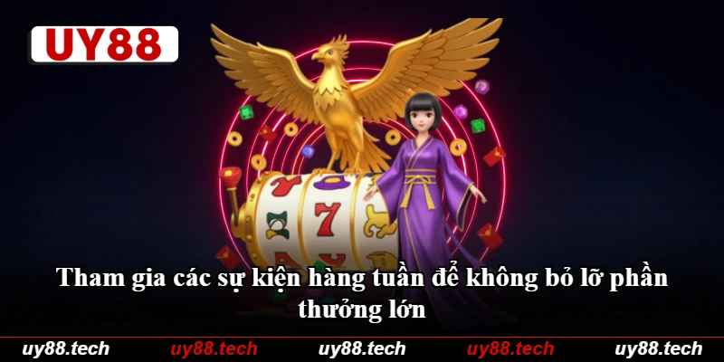 Tham gia các sự kiện hàng tuần để không bỏ lỡ phần thưởng lớn