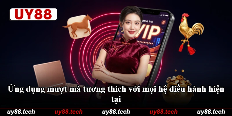 Ứng dụng mượt mà tương thích với mọi hệ điều hành hiện tại Ứng dụng mượt mà tương thích với mọi hệ điều hành hiện tại